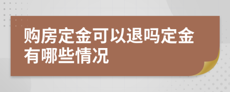 购房定金可以退吗定金有哪些情况