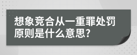 想象竞合从一重罪处罚原则是什么意思?