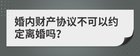 婚内财产协议不可以约定离婚吗？