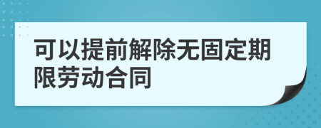 可以提前解除无固定期限劳动合同