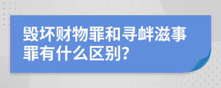 毁坏财物罪和寻衅滋事罪有什么区别？