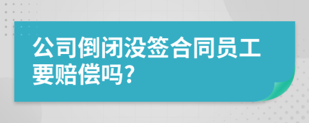 公司倒闭没签合同员工要赔偿吗?