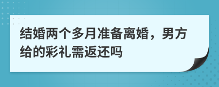 结婚两个多月准备离婚，男方给的彩礼需返还吗
