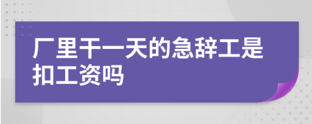 厂里干一天的急辞工是扣工资吗