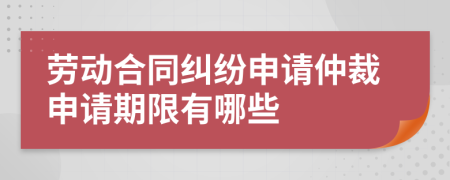 劳动合同纠纷申请仲裁申请期限有哪些