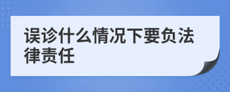 误诊什么情况下要负法律责任