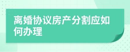 离婚协议房产分割应如何办理