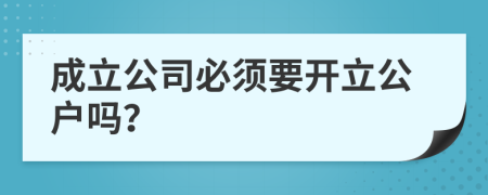 成立公司必须要开立公户吗？