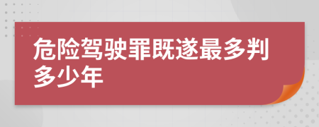 危险驾驶罪既遂最多判多少年