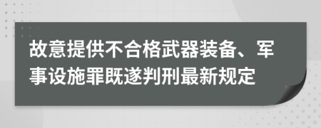 故意提供不合格武器装备、军事设施罪既遂判刑最新规定
