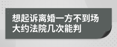 想起诉离婚一方不到场大约法院几次能判