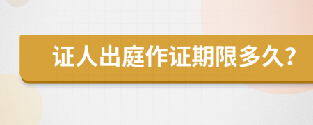 证人出庭作证期限多久？