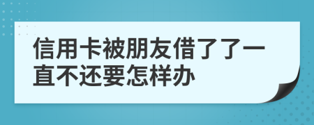 信用卡被朋友借了了一直不还要怎样办