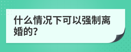 什么情况下可以强制离婚的？