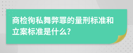 商检徇私舞弊罪的量刑标准和立案标准是什么？