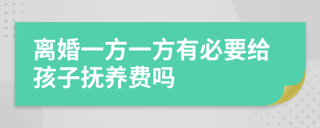 离婚一方一方有必要给孩子抚养费吗