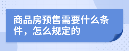 商品房预售需要什么条件，怎么规定的