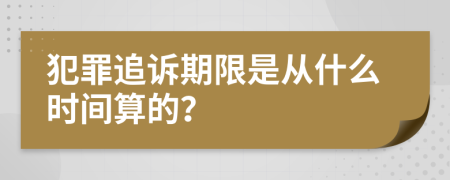 犯罪追诉期限是从什么时间算的？