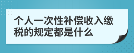 个人一次性补偿收入缴税的规定都是什么