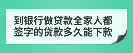 到银行做贷款全家人都签字的贷款多久能下款