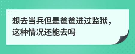 想去当兵但是爸爸进过监狱，这种情况还能去吗