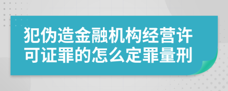 犯伪造金融机构经营许可证罪的怎么定罪量刑