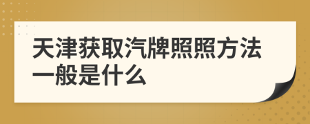天津获取汽牌照照方法一般是什么