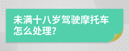 未满十八岁驾驶摩托车怎么处理？