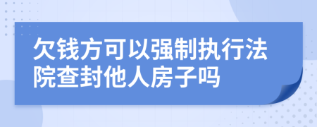 欠钱方可以强制执行法院查封他人房子吗