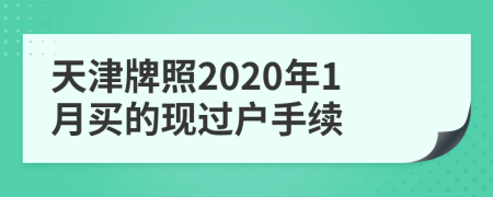 天津牌照2020年1月买的现过户手续