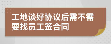 工地谈好协议后需不需要找员工签合同