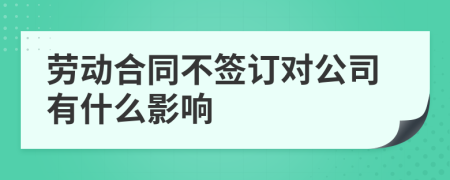 劳动合同不签订对公司有什么影响