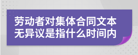 劳动者对集体合同文本无异议是指什么时间内