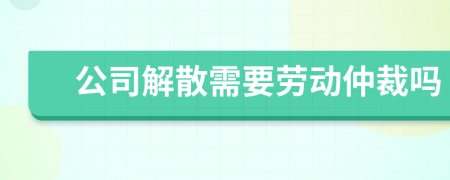 公司解散需要劳动仲裁吗