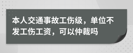 本人交通事故工伤级，单位不发工伤工资，可以仲裁吗