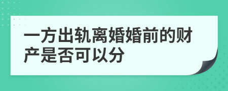 一方出轨离婚婚前的财产是否可以分