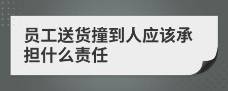 员工送货撞到人应该承担什么责任