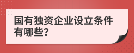 国有独资企业设立条件有哪些？