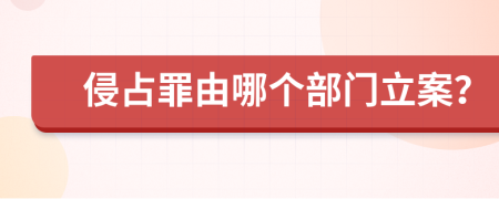 侵占罪由哪个部门立案？