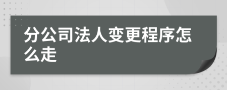 分公司法人变更程序怎么走