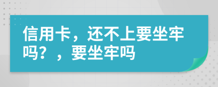 信用卡，还不上要坐牢吗？，要坐牢吗