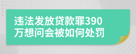 违法发放贷款罪390万想问会被如何处罚