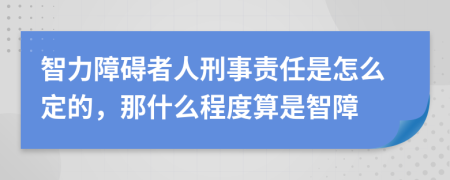 智力障碍者人刑事责任是怎么定的，那什么程度算是智障