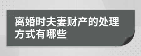 离婚时夫妻财产的处理方式有哪些