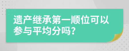 遗产继承第一顺位可以参与平均分吗？