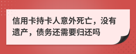 信用卡持卡人意外死亡，没有遗产，债务还需要归还吗