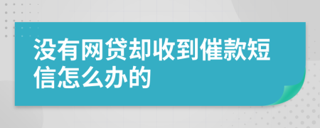 没有网贷却收到催款短信怎么办的