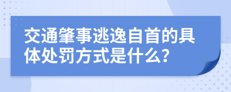 交通肇事逃逸自首的具体处罚方式是什么？