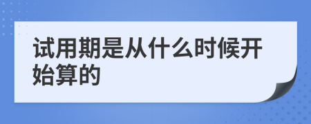 试用期是从什么时候开始算的