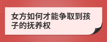 女方如何才能争取到孩子的抚养权